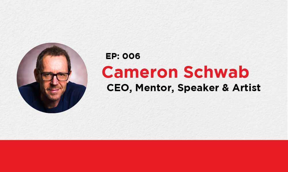 Ep. 006 – Cameron Schwab, CEO, Mentor, Speaker & Artist