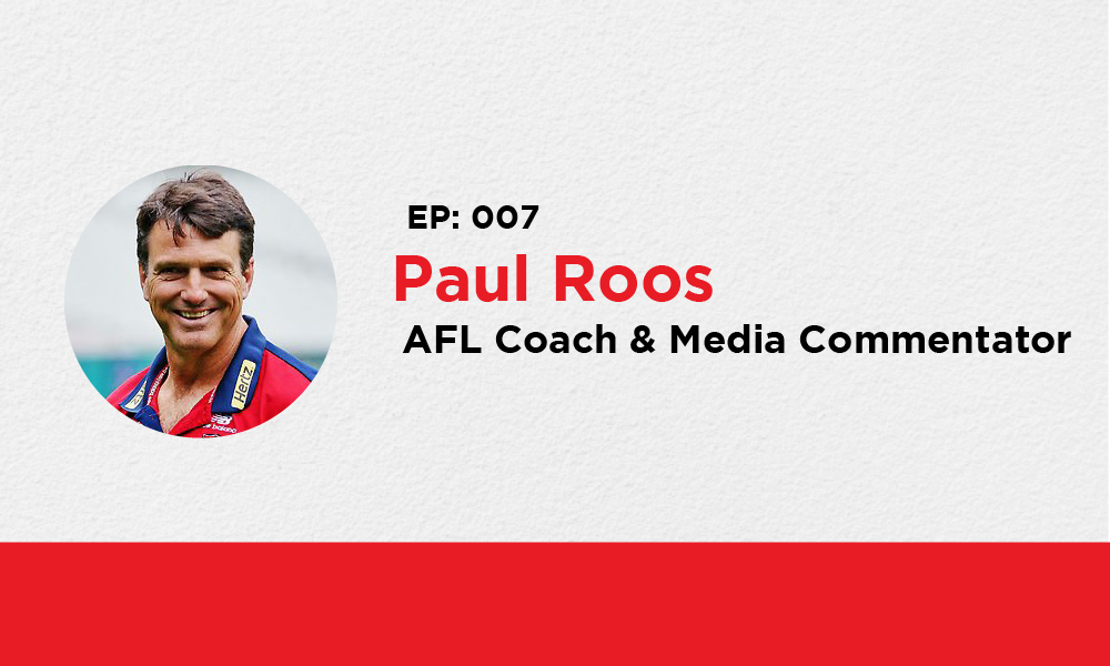 EP. 007 – Paul Roos – AFL legend & Media Commentator