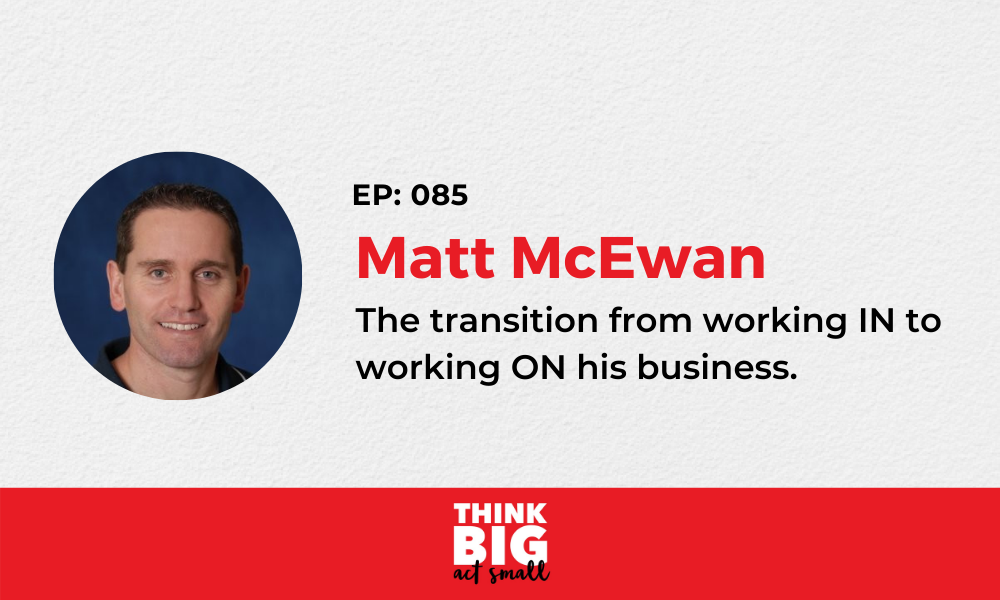 085: Matt McEwan – The transition from working IN to working ON his business
